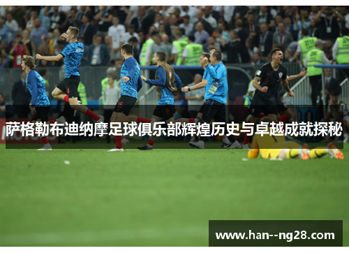 萨格勒布迪纳摩足球俱乐部辉煌历史与卓越成就探秘