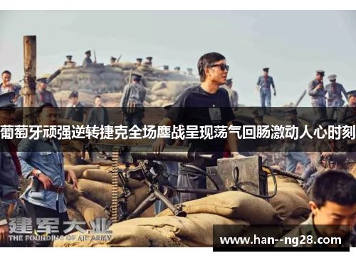 葡萄牙顽强逆转捷克全场鏖战呈现荡气回肠激动人心时刻