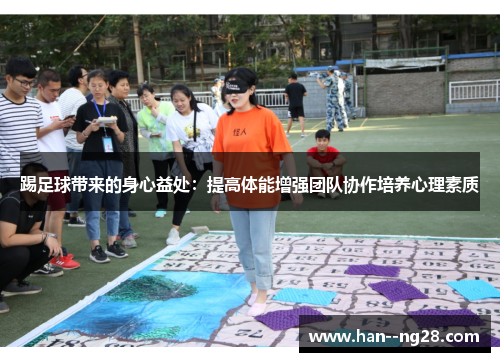 踢足球带来的身心益处：提高体能增强团队协作培养心理素质