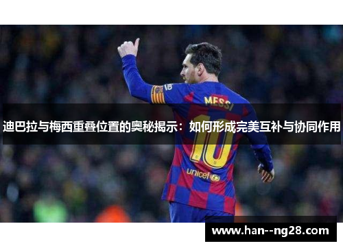 迪巴拉与梅西重叠位置的奥秘揭示：如何形成完美互补与协同作用