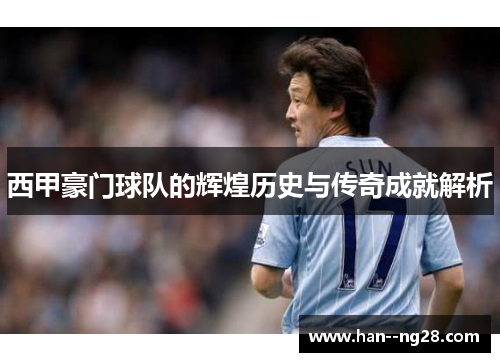 西甲豪门球队的辉煌历史与传奇成就解析