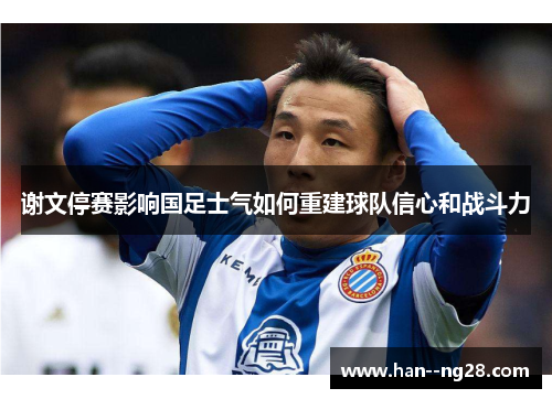 谢文停赛影响国足士气如何重建球队信心和战斗力
