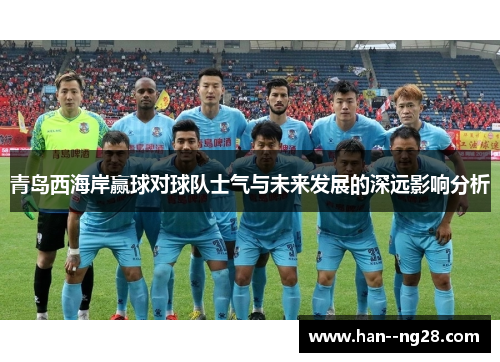 青岛西海岸赢球对球队士气与未来发展的深远影响分析