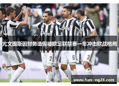 尤文图斯因财务造假被欧足联禁赛一年冲击欧战格局 尤文图斯因财务造假被欧足联禁赛一年冲击欧战格局