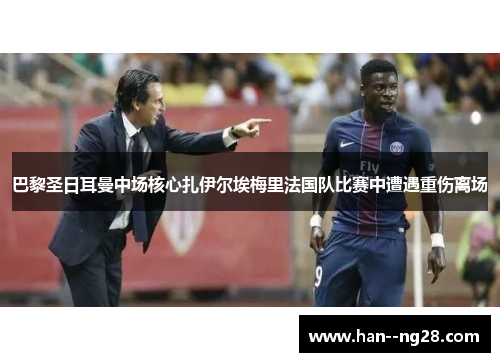巴黎圣日耳曼中场核心扎伊尔埃梅里法国队比赛中遭遇重伤离场
