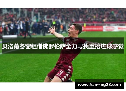 贝洛蒂冬窗租借佛罗伦萨全力寻找重拾进球感觉