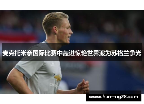 麦克托米奈国际比赛中轰进惊艳世界波为苏格兰争光