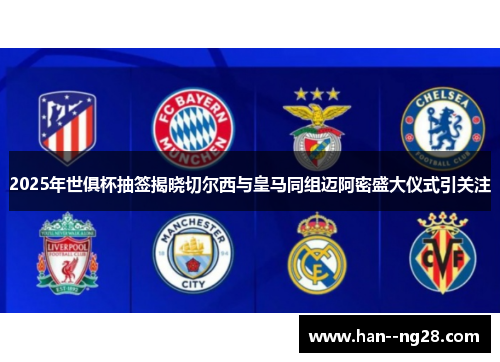 2025年世俱杯抽签揭晓切尔西与皇马同组迈阿密盛大仪式引关注
