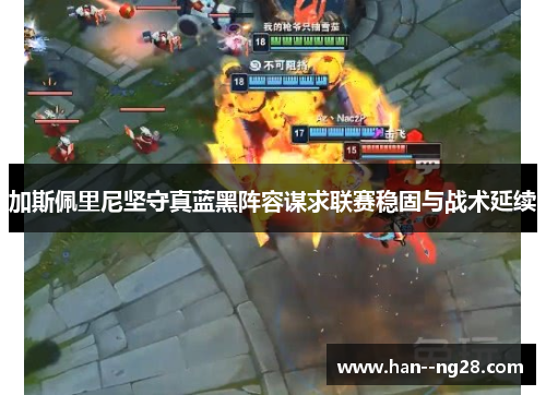 加斯佩里尼坚守真蓝黑阵容谋求联赛稳固与战术延续 加斯佩里尼坚守真蓝黑阵容谋求联赛稳固与战术延续
